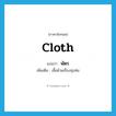 cloth แปลว่า?, คำศัพท์ภาษาอังกฤษ cloth แปลว่า พัตร ประเภท N เพิ่มเติม เสื้อผ้าเครื่องนุ่งห่ม หมวด N