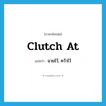 clutch at แปลว่า?, คำศัพท์ภาษาอังกฤษ clutch at แปลว่า ฉวยไว้, คว้าไว้ ประเภท PHRV หมวด PHRV