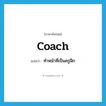 coach แปลว่า?, คำศัพท์ภาษาอังกฤษ coach แปลว่า ทำหน้าที่เป็นครูฝึก ประเภท VI หมวด VI