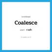 coalesce แปลว่า?, คำศัพท์ภาษาอังกฤษ coalesce แปลว่า รวมตัว ประเภท VI หมวด VI