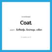 coat แปลว่า?, คำศัพท์ภาษาอังกฤษ coat แปลว่า สิ่งที่ห่อหุ้ม, สิ่งปกคลุม, เปลือก ประเภท N หมวด N