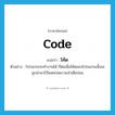 code แปลว่า?, คำศัพท์ภาษาอังกฤษ code แปลว่า โค้ด ประเภท N ตัวอย่าง โปรแกรมจะทำงานได้ ก็ต่อเมื่อโค้ดของโปรแกรมนั้นจะถูกนำมาไว้ในหน่วยความจำเสียก่อน หมวด N