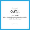 coffin แปลว่า?, คำศัพท์ภาษาอังกฤษ coffin แปลว่า โลงศพ ประเภท N ตัวอย่าง ี่โลงศพของตำรวจหนุ่มมีธงชาติอันทรงเกียรติคลุมไว้ เพิ่มเติม หีบสำหรับบรรจุศพ หมวด N