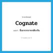 cognate แปลว่า?, คำศัพท์ภาษาอังกฤษ cognate แปลว่า ซึ่งมาจากภาษาเดียวกัน ประเภท ADJ หมวด ADJ