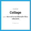 collage แปลว่า?, คำศัพท์ภาษาอังกฤษ collage แปลว่า ศิลปการสร้างภาพจากชิ้นส่วนเล็กๆ ที่นำมาปะติดปะต่อกัน ประเภท N หมวด N