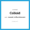 colloid แปลว่า?, คำศัพท์ภาษาอังกฤษ colloid แปลว่า คอลลอยด์, สารที่ละลายในของเหลว ประเภท N หมวด N