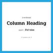 column heading แปลว่า?, คำศัพท์ภาษาอังกฤษ column heading แปลว่า หัวข่าวย่อย ประเภท N หมวด N