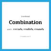 combination แปลว่า?, คำศัพท์ภาษาอังกฤษ combination แปลว่า การรวมกัน, การผนึกกัน, การผสมกัน ประเภท N หมวด N