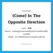 (come) in the opposite direction แปลว่า?, คำศัพท์ภาษาอังกฤษ (come) in the opposite direction แปลว่า สวน ประเภท ADV ตัวอย่าง ถนนในหมู่บ้านหลายแห่งมีขนาดกว้างพอให้รถยนต์วิ่งสวนกันได้ เพิ่มเติม อาการที่เคลื่อนไปตรงข้ามในเส้นทางเดียวกัน หมวด ADV