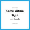 come within sight แปลว่า?, คำศัพท์ภาษาอังกฤษ come within sight แปลว่า เริ่มมองเห็น ประเภท IDM หมวด IDM