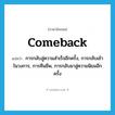 comeback แปลว่า?, คำศัพท์ภาษาอังกฤษ comeback แปลว่า การกลับสู่ความสำเร็จอีกครั้ง, การกลับเข้าในวงการ, การคืนชีพ, การกลับมาสู่ความนิยมอีกครั้ง ประเภท N หมวด N