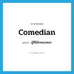 comedian แปลว่า?, คำศัพท์ภาษาอังกฤษ comedian แปลว่า ผู้ที่มีลักษณะตลก ประเภท N หมวด N