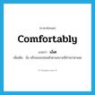 comfortably แปลว่า?, คำศัพท์ภาษาอังกฤษ comfortably แปลว่า เอ้เต ประเภท ADV เพิ่มเติม นั่ง หรือนอนปล่อยตัวตามสบายมีท่าสง่าผ่าเผย หมวด ADV