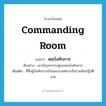 หอบังคับการ ภาษาอังกฤษ?, คำศัพท์ภาษาอังกฤษ หอบังคับการ แปลว่า commanding room ประเภท N ตัวอย่าง เขาบัญชาการอยู่บนหอบังคับการ เพิ่มเติม ที่ซึ่งผู้บังคับการเรือและนายทหารเรือร่วมกันปฏิบัติงาน หมวด N