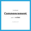 การเริ่มต้น ภาษาอังกฤษ?, คำศัพท์ภาษาอังกฤษ การเริ่มต้น แปลว่า commencement ประเภท N หมวด N