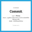 commit แปลว่า?, คำศัพท์ภาษาอังกฤษ commit แปลว่า ทำกรรม ประเภท V ตัวอย่าง มนุษย์มีกรรมเป็นของตนเอง หากทำกรรมอันใดไว้ก็จักได้รับผลกรรมนั้น เพิ่มเติม ทำสิ่งที่เป็นทุกข์เป็นโทษ หมวด V