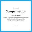 compensation แปลว่า?, คำศัพท์ภาษาอังกฤษ compensation แปลว่า ค่าสินไหม ประเภท N ตัวอย่าง ถ้าความเสียหายจากอุบัติเหตุภัยสูง บริษัทประกันก็ย่อมต้องมีการชดใช้ค่าสินไหมสูงตามไปด้วย เพิ่มเติม ค่าทดแทนเพื่อความเสียหาย หมวด N