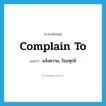 complain to แปลว่า?, คำศัพท์ภาษาอังกฤษ complain to แปลว่า แจ้งความ, ร้องทุกข์ ประเภท PHRV หมวด PHRV