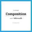 composition แปลว่า?, คำศัพท์ภาษาอังกฤษ composition แปลว่า สิ่งที่ประกอบขึ้น ประเภท N หมวด N