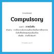 compulsory แปลว่า?, คำศัพท์ภาษาอังกฤษ compulsory แปลว่า ภาคบังคับ ประเภท ADJ ตัวอย่าง การศึกษาระดับประถมศึกษาถือเป็นการศึกษาภาคบังคับที่คนไทยทุกคนจะต้องเรียน เพิ่มเติม ส่วนที่จำต้องทำ หมวด ADJ