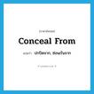 conceal from แปลว่า?, คำศัพท์ภาษาอังกฤษ conceal from แปลว่า ปกปิดจาก, ซ่อนเร้นจาก ประเภท PHRV หมวด PHRV