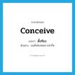 conceive แปลว่า?, คำศัพท์ภาษาอังกฤษ conceive แปลว่า ตั้งท้อง ประเภท V ตัวอย่าง เธอตั้งท้องโดยการทำกิ๊ฟ หมวด V