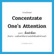 concentrate one&#39;s attention แปลว่า?, คำศัพท์ภาษาอังกฤษ concentrate one&#39;s attention แปลว่า ตั้งหน้าตั้งตา ประเภท V ตัวอย่าง เธอตั้งหน้าตั้งตาอ่านหนังสือตั้งแต่หัวค่ำจนเช้า หมวด V