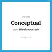 conceptual แปลว่า?, คำศัพท์ภาษาอังกฤษ conceptual แปลว่า ที่เกี่ยวกับกรอบความคิด ประเภท ADJ หมวด ADJ