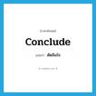 ตัดสินใจ ภาษาอังกฤษ?, คำศัพท์ภาษาอังกฤษ ตัดสินใจ แปลว่า conclude ประเภท VT หมวด VT