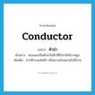 ตัวนำ ภาษาอังกฤษ?, คำศัพท์ภาษาอังกฤษ ตัวนำ แปลว่า conductor ประเภท N ตัวอย่าง ทองแดงเป็นตัวนำไฟฟ้าที่มีประสิทธิภาพสูง เพิ่มเติม สารที่กระแสไฟฟ้า หรือความร้อนผ่านไปได้ง่าย หมวด N