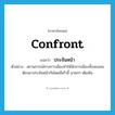 confront แปลว่า?, คำศัพท์ภาษาอังกฤษ confront แปลว่า ประจันหน้า ประเภท V ตัวอย่าง สถานการณ์ทางการเมืองทำให้นักการเมืองทั้งสองคนต้องมาประจันหน้ากันโดยมีเก้าอี้ นายกฯ เดิมพัน หมวด V