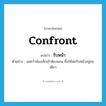 confront แปลว่า?, คำศัพท์ภาษาอังกฤษ confront แปลว่า รับหน้า ประเภท V ตัวอย่าง แม่คว้าน้องเล็กเข้าห้องนอน ทิ้งให้พ่อรับหน้าอยู่คนเดียว หมวด V