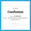 ความโกลาหล ภาษาอังกฤษ?, คำศัพท์ภาษาอังกฤษ ความโกลาหล แปลว่า confusion ประเภท N ตัวอย่าง เมืองฮิโรชิมาอยู่ในความโกลาหลหลังจากถูกทำลายด้วยลูกระเบิดปรมาณู หมวด N