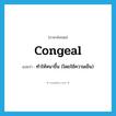 congeal แปลว่า?, คำศัพท์ภาษาอังกฤษ congeal แปลว่า ทำให้หนาขึ้น (โดยใช้ความเย็น) ประเภท VI หมวด VI