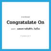 congratulate on แปลว่า?, คำศัพท์ภาษาอังกฤษ congratulate on แปลว่า แสดงความยินดีกับ...ในเรื่อง ประเภท PHRV หมวด PHRV