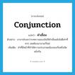 conjunction แปลว่า?, คำศัพท์ภาษาอังกฤษ conjunction แปลว่า คำเชื่อม ประเภท N ตัวอย่าง อาจารย์บอกว่าบทความของฉันใช้คำเชื่อมยังไม่ดีเท่าที่ควร เลยต้องเอามาแก้ใหม่ เพิ่มเติม คำที่มีหน้าที่ทำให้ความประสานคล้องจองกันหรือขัดแย้งกัน หมวด N