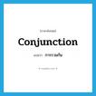 การรวมกัน ภาษาอังกฤษ?, คำศัพท์ภาษาอังกฤษ การรวมกัน แปลว่า conjunction ประเภท N หมวด N