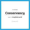 การอนุรักษ์ธรรมชาติ ภาษาอังกฤษ?, คำศัพท์ภาษาอังกฤษ การอนุรักษ์ธรรมชาติ แปลว่า conservancy ประเภท N หมวด N