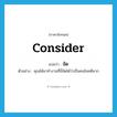 consider แปลว่า?, คำศัพท์ภาษาอังกฤษ consider แปลว่า จัด ประเภท V ตัวอย่าง คุณได้มาทำงานที่นี่จัดได้ว่าเป็นคนโชคดีมาก หมวด V