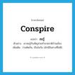 conspire แปลว่า?, คำศัพท์ภาษาอังกฤษ conspire แปลว่า สมรู้ ประเภท V ตัวอย่าง เขาสมรู้กับศัตรูช่วยทำลายชาติบ้านเมือง เพิ่มเติม ร่วมคิดกัน, เป็นใจกัน (มักใช้ในทางที่ไม่ดี) หมวด V