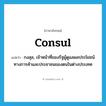 consul แปลว่า?, คำศัพท์ภาษาอังกฤษ consul แปลว่า กงสุล, เจ้าหน้าที่ของรัฐผู้ดูแลผลประโยชน์ทางการค้าและประชาชนของตนในต่างประเทศ ประเภท N หมวด N