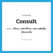 consult แปลว่า?, คำศัพท์ภาษาอังกฤษ consult แปลว่า ปรึกษา, ขอคำปรึกษา, ขอความคิดเห็น, ปรึกษาหารือ ประเภท VI หมวด VI