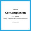 contemplation แปลว่า?, คำศัพท์ภาษาอังกฤษ contemplation แปลว่า การดำริ ประเภท N ตัวอย่าง การดำริของเขาได้รับการยอมรับอย่างเป็นเอกฉันท์ หมวด N