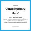 contemporary mural แปลว่า?, คำศัพท์ภาษาอังกฤษ contemporary mural แปลว่า จิตรกรรมร่วมสมัย ประเภท N ตัวอย่าง คณะศิลปกรรมจัดแสดงภาพจิตรกรรม ซึ่งโดยส่วนใหญ่แล้วเป็นจิตรกรรมร่วมสมัยเกือบทั้งหมด เพิ่มเติม ภาพจิตรกรรมที่แสดงลักษณะของสมัยปัจจุบัน หมวด N