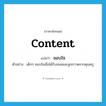 content แปลว่า?, คำศัพท์ภาษาอังกฤษ content แปลว่า ชอบใจ ประเภท V ตัวอย่าง เด็กๆ ชอบใจเมื่อได้รับขนมและลูกกวาดจากคุณครู หมวด V