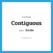 contiguous แปลว่า?, คำศัพท์ภาษาอังกฤษ contiguous แปลว่า ซึ่งใกล้ชิด ประเภท ADJ หมวด ADJ