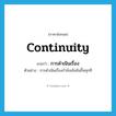 continuity แปลว่า?, คำศัพท์ภาษาอังกฤษ continuity แปลว่า การดำเนินเรื่อง ประเภท N ตัวอย่าง การดำเนินเรื่องกำลังเข้มข้นขึ้นทุกที หมวด N