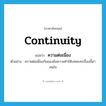 ความต่อเนื่อง ภาษาอังกฤษ?, คำศัพท์ภาษาอังกฤษ ความต่อเนื่อง แปลว่า continuity ประเภท N ตัวอย่าง ความต่อเนื่องกันของข้อความทำให้บทละครเรื่องนี้น่าสนใจ หมวด N