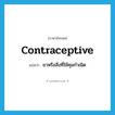 contraceptive แปลว่า?, คำศัพท์ภาษาอังกฤษ contraceptive แปลว่า ยาหรือสิ่งที่ใช้คุมกำเนิด ประเภท N หมวด N