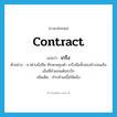 contract แปลว่า?, คำศัพท์ภาษาอังกฤษ contract แปลว่า เกร็ง ประเภท V ตัวอย่าง เราต่างนั่งซึม ศีรษะหลุบต่ำ เกร็งมือทั้งสองข้างจนเส้นเอ็นที่ลำแขนเต้นระริก เพิ่มเติม ทำกล้ามเนื้อให้แข็ง หมวด V